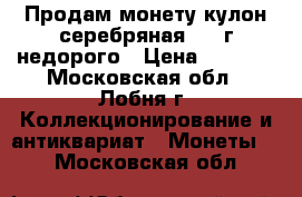 Продам монету-кулон(серебряная)1914г недорого › Цена ­ 1 500 - Московская обл., Лобня г. Коллекционирование и антиквариат » Монеты   . Московская обл.